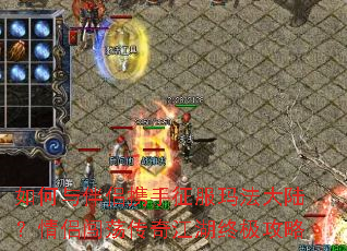 如何与伴侣携手征服玛法大陆?情侣闯荡传奇江湖终极攻略 如何与伴侣携手征服玛法大陆?情侣闯荡传奇江湖终极攻略