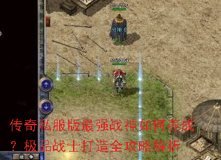 传奇私服版最强战神如何养成?极品战士打造全攻略解析 传奇私服版最强战神如何养成?极品战士打造全攻略解析