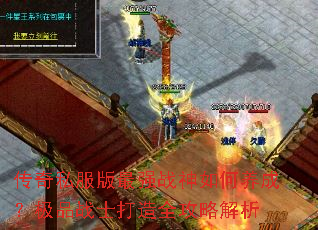 传奇私服版最强战神如何养成?极品战士打造全攻略解析 传奇私服版最强战神如何养成?极品战士打造全攻略解析