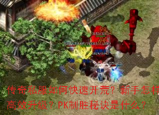 传奇私服如何快速开荒?新手怎样高效升级?PK制胜秘诀是什么? 传奇私服如何快速开荒?新手怎样高效升级?PK制胜秘诀是什么?