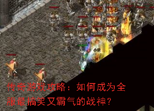 传奇游戏攻略:如何成为全服最搞笑又霸气的战神? 传奇游戏攻略:如何成为全服最搞笑又霸气的战神?
