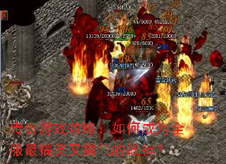 传奇游戏攻略:如何成为全服最搞笑又霸气的战神? 传奇游戏攻略:如何成为全服最搞笑又霸气的战神?