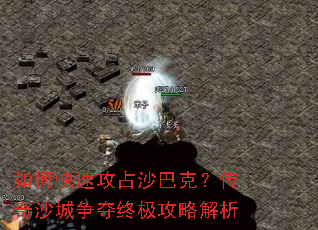 如何快速攻占沙巴克?传奇沙城争夺终极攻略解析 如何快速攻占沙巴克?传奇沙城争夺终极攻略解析