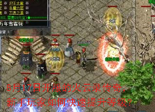8月17日开服的火云录传奇,新手玩家如何快速提升等级? 8月17日开服的火云录传奇,新手玩家如何快速提升等级?