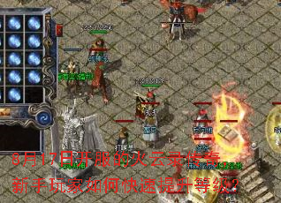 8月17日开服的火云录传奇,新手玩家如何快速提升等级? 8月17日开服的火云录传奇,新手玩家如何快速提升等级?