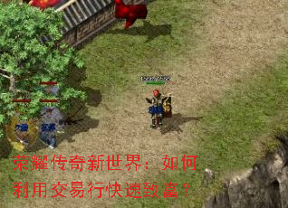 荣耀传奇新世界:如何利用交易行快速致富? 荣耀传奇新世界:如何利用交易行快速致富?