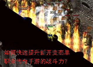 如何快速提升新开变态单职业传奇手游的战斗力? 如何快速提升新开变态单职业传奇手游的战斗力?