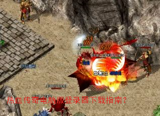 热血传奇电脑版登录器下载指南? 热血传奇电脑版登录器下载指南?