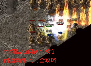 如何踏仙问道?执剑问道新手入门全攻略 如何踏仙问道?执剑问道新手入门全攻略
