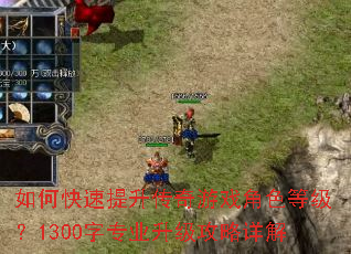 如何快速提升传奇游戏角色等级?1300字专业升级攻略详解 如何快速提升传奇游戏角色等级?1300字专业升级攻略详解