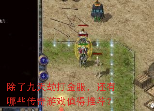 除了九天劫打金服,还有哪些传奇游戏值得推荐? 除了九天劫打金服,还有哪些传奇游戏值得推荐?