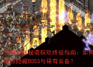 传奇新服秘境探险终极指南:如何解锁隐藏BOSS与稀有装备? 传奇新服秘境探险终极指南:如何解锁隐藏BOSS与稀有装备?