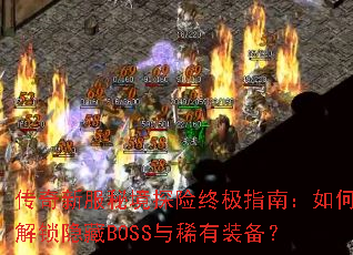 传奇新服秘境探险终极指南:如何解锁隐藏BOSS与稀有装备? 传奇新服秘境探险终极指南:如何解锁隐藏BOSS与稀有装备?