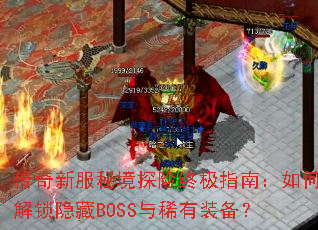 传奇新服秘境探险终极指南:如何解锁隐藏BOSS与稀有装备? 传奇新服秘境探险终极指南:如何解锁隐藏BOSS与稀有装备?