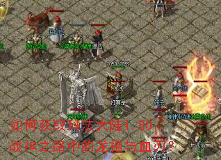 如何获取玛法大陆1.80战神之路中的龙袍与血刃? 如何获取玛法大陆1.80战神之路中的龙袍与血刃?