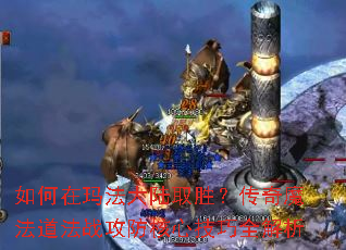 如何在玛法大陆取胜?传奇魔法道法战攻防核心技巧全解析 如何在玛法大陆取胜?传奇魔法道法战攻防核心技巧全解析