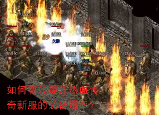 如何有效提升热血传奇新服的装备爆率? 如何有效提升热血传奇新服的装备爆率?