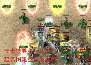 传奇搞笑名字大全?起名困难症必看攻略 传奇搞笑名字大全?起名困难症必看攻略