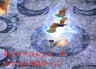 玛法世界风云变幻,哪家传奇新服值得一试? 玛法世界风云变幻,哪家传奇新服值得一试?