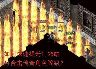 如何快速提升1.95皓月合击传奇角色等级? 如何快速提升1.95皓月合击传奇角色等级?