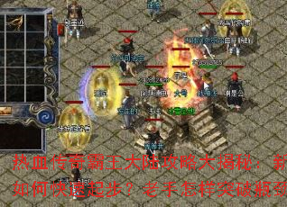 热血传奇霸王大陆攻略大揭秘:新手如何快速起步?老手怎样突破瓶颈? 热血传奇霸王大陆攻略大揭秘:新手如何快速起步?老手怎样突破瓶颈?