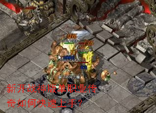 新开战神版单职业传奇如何快速上手? 新开战神版单职业传奇如何快速上手?