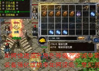 如何快速提升角色等级?沙城争霸战有哪些制胜技巧?装备强化成功率如何提高?常见游戏问题一站式解答 如何快速提升角色等级?沙城争霸战有哪些制胜技巧?装备强化成功率如何提高?常见游戏问题一站式解答