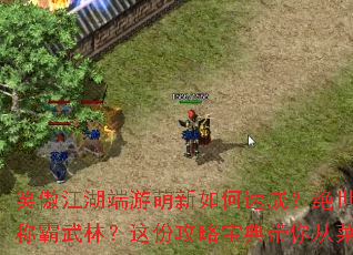 笑傲江湖端游萌新如何速成?绝世秘籍能否助你称霸武林?这份攻略宝典带你从菜鸟走向至尊 笑傲江湖端游萌新如何速成?绝世秘籍能否助你称霸武林?这份攻略宝典带你从菜鸟走向至尊