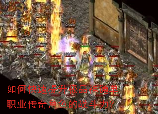 如何快速提升极品神通单职业传奇角色的战斗力? 如何快速提升极品神通单职业传奇角色的战斗力?