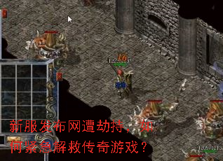 新服发布网遭劫持,如何紧急解救传奇游戏? 新服发布网遭劫持,如何紧急解救传奇游戏?
