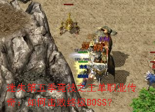 迷失第五季竞技之王单职业传奇:如何击败终极BOSS? 迷失第五季竞技之王单职业传奇:如何击败终极BOSS?