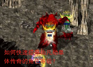 如何快速提升仙凡劫单体传奇的角色等级? 如何快速提升仙凡劫单体传奇的角色等级?