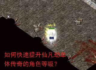 如何快速提升仙凡劫单体传奇的角色等级? 如何快速提升仙凡劫单体传奇的角色等级?