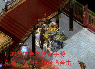 1.80英雄合击传奇手游私服,如何玩转最强合击? 1.80英雄合击传奇手游私服,如何玩转最强合击?