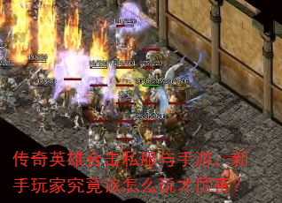 传奇英雄合击私服与手游,新手玩家究竟该怎么玩才厉害? 传奇英雄合击私服与手游,新手玩家究竟该怎么玩才厉害?