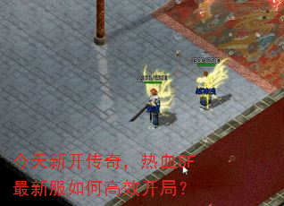 今天新开传奇,热血SF最新服如何高效开局? 今天新开传奇,热血SF最新服如何高效开局?