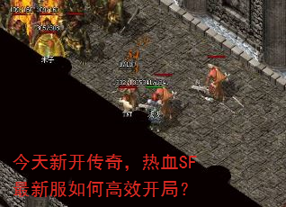 今天新开传奇,热血SF最新服如何高效开局? 今天新开传奇,热血SF最新服如何高效开局?