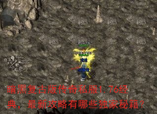 暗黑复古版传奇私服1.76经典,最新攻略有哪些独家秘籍? 暗黑复古版传奇私服1.76经典,最新攻略有哪些独家秘籍?