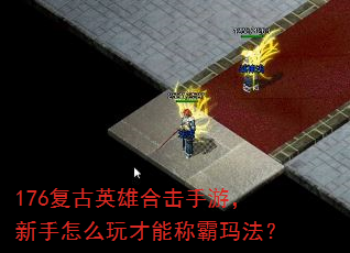 176复古英雄合击手游,新手怎么玩才能称霸玛法? 176复古英雄合击手游,新手怎么玩才能称霸玛法?