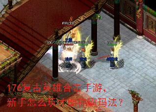 176复古英雄合击手游,新手怎么玩才能称霸玛法? 176复古英雄合击手游,新手怎么玩才能称霸玛法?