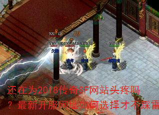 还在为2018传奇SF网站头疼吗?最新开服网址如何选择才不踩雷? 还在为2018传奇SF网站头疼吗?最新开服网址如何选择才不踩雷?