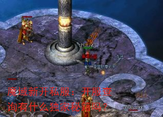 魔域新开私服:开服查询有什么独家秘籍吗? 魔域新开私服:开服查询有什么独家秘籍吗?