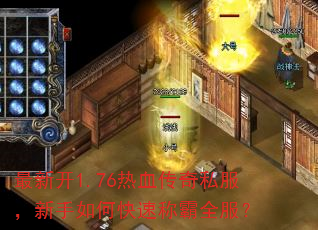 最新开1.76热血传奇私服,新手如何快速称霸全服? 最新开1.76热血传奇私服,新手如何快速称霸全服?