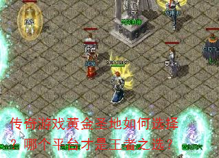 传奇游戏黄金圣地如何选择?哪个平台才是王者之选? 传奇游戏黄金圣地如何选择?哪个平台才是王者之选?