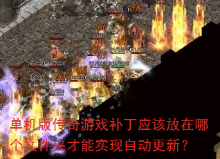 单机版传奇游戏补丁应该放在哪个文件夹才能实现自动更新? 单机版传奇游戏补丁应该放在哪个文件夹才能实现自动更新?