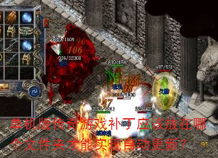 单机版传奇游戏补丁应该放在哪个文件夹才能实现自动更新? 单机版传奇游戏补丁应该放在哪个文件夹才能实现自动更新?