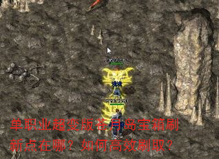 单职业超变版苍月岛宝箱刷新点在哪?如何高效刷取? 单职业超变版苍月岛宝箱刷新点在哪?如何高效刷取?