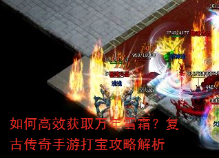 如何高效获取万年雪霜?复古传奇手游打宝攻略解析 如何高效获取万年雪霜?复古传奇手游打宝攻略解析