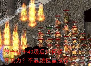 传奇战士40级后如何提升实力?不靠颜值靠操作 传奇战士40级后如何提升实力?不靠颜值靠操作