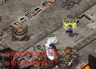神佑魔界单职业58级如何快速提升战力? 神佑魔界单职业58级如何快速提升战力?